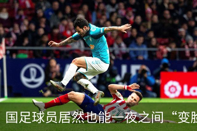 国足球员居然也能一夜之间“变脸”，后卫压哨破门抢戏！