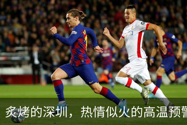 炙烤的深圳，热情似火的高温预警来啦！
